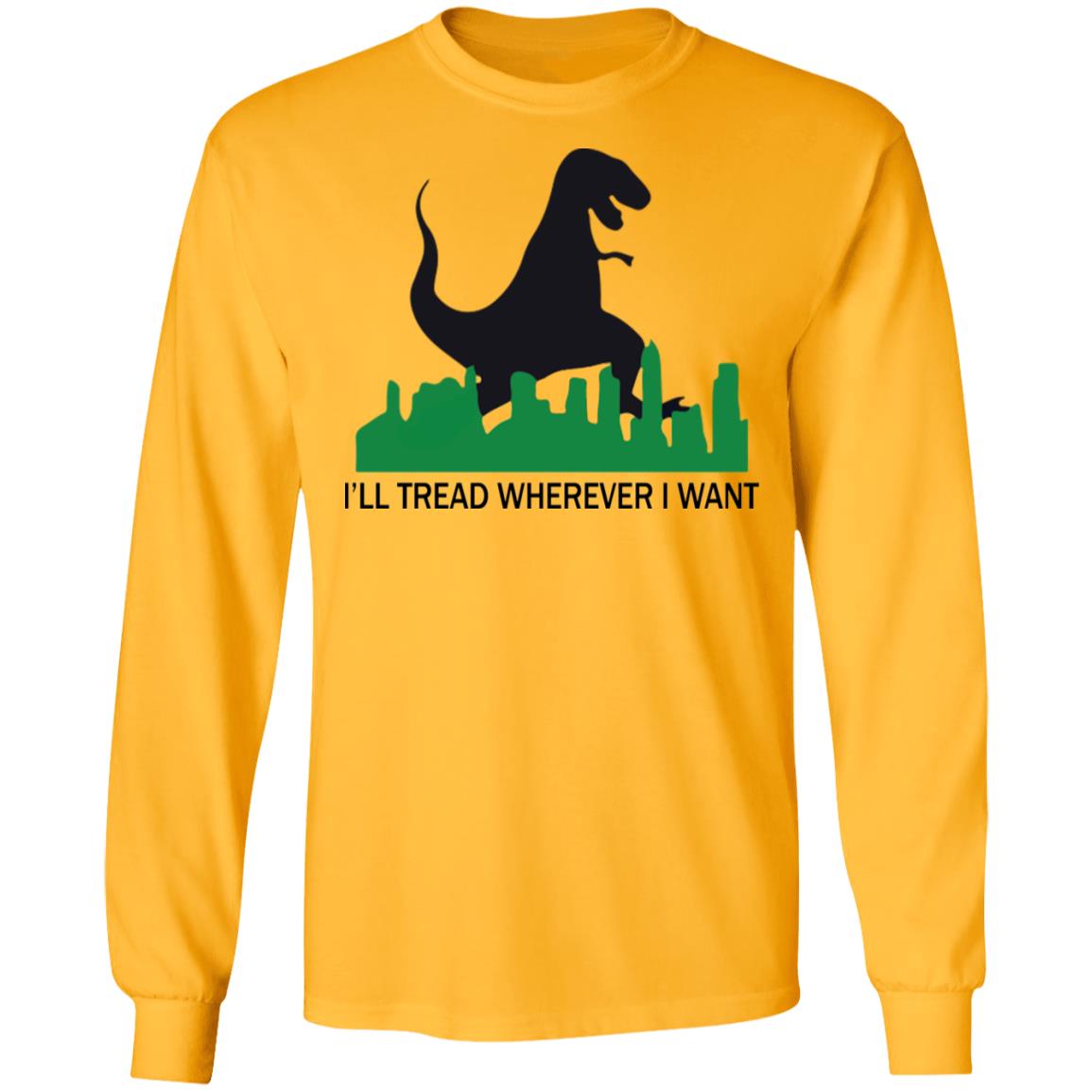 Dinosaur I'll Tread Wherever I Want Shirt - Lelemoon