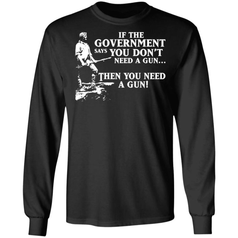 If The Government Says You Dont Need A Gun Then You Need A Gun Shirt Lelemoon