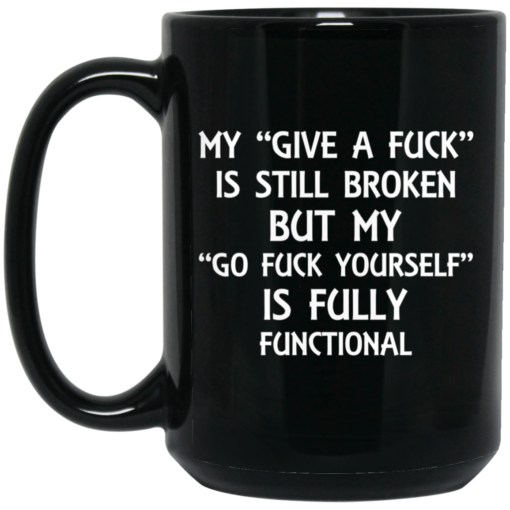 My give a f*ck is still broken but my go f*ck yourself is fully functional mug $16.95 redirect03182021010336 1