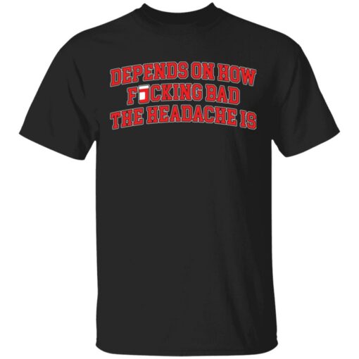 Depends on how f*cking bad the headache is shirt $19.95 redirect03232021230321