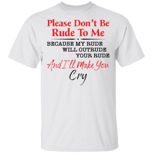 Please don't be rude to me because my rude will outrude your rude shirt $19.95
