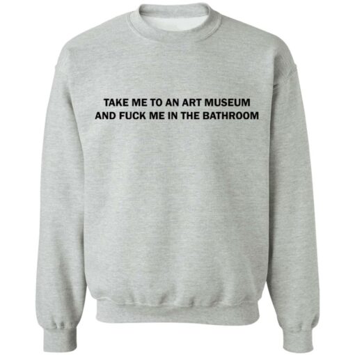 Take me to an art museum and f*ck me in the bathroom shirt $19.95 redirect04242021220438 8
