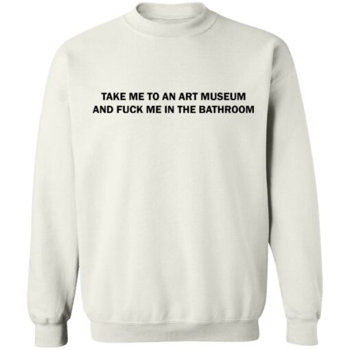 Take me to an art museum and f*ck me in the bathroom shirt $19.95 redirect04242021220438 9