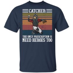 Baseball catcher the only prescription is need heroes shirt $19.95 redirect04272021020454 1