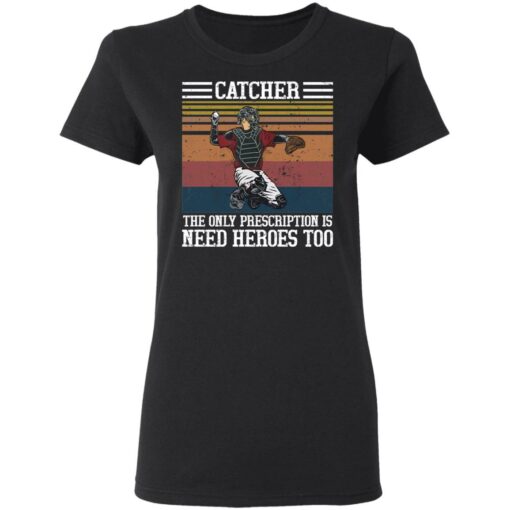 Baseball catcher the only prescription is need heroes shirt $19.95 redirect04272021020454 2