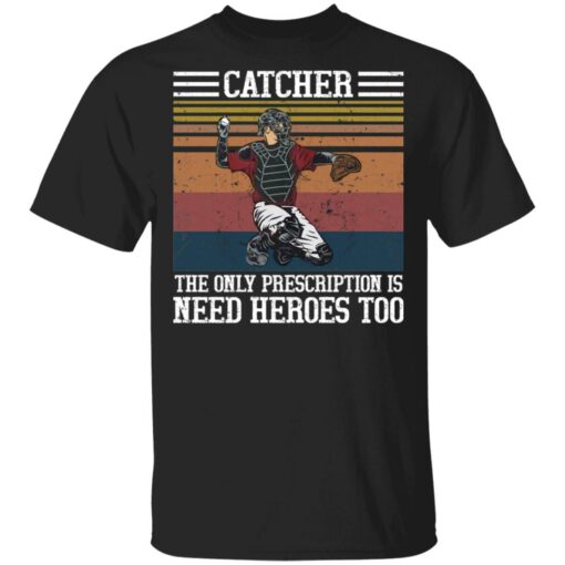 Baseball catcher the only prescription is need heroes shirt $19.95 redirect04272021020454