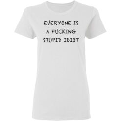 Everyone is a f*cking stupid idiot shirt $19.95 redirect05052021030544 2