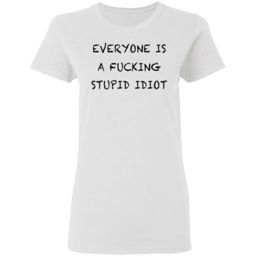 Everyone is a f*cking stupid idiot shirt $19.95 redirect05052021030544 2