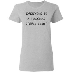 Everyone is a f*cking stupid idiot shirt $19.95 redirect05052021030544 3
