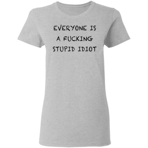 Everyone is a f*cking stupid idiot shirt $19.95 redirect05052021030544 3