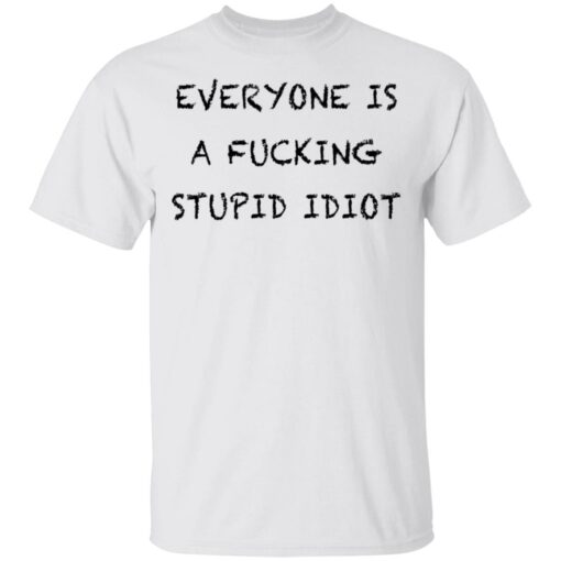 Everyone is a f*cking stupid idiot shirt $19.95 redirect05052021030544