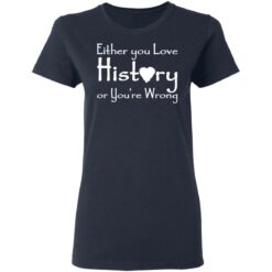 Either you love history or you’re wrong shirt $19.95 redirect05182021000505 3
