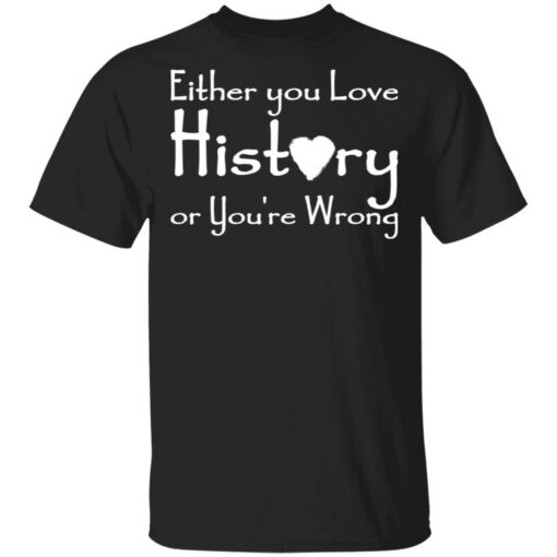 Either you love history or you’re wrong shirt $19.95 redirect05182021000505
