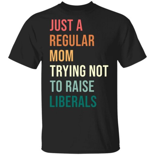 Just a regular mom trying not to raise liberals shirt $19.95 redirect05192021230515