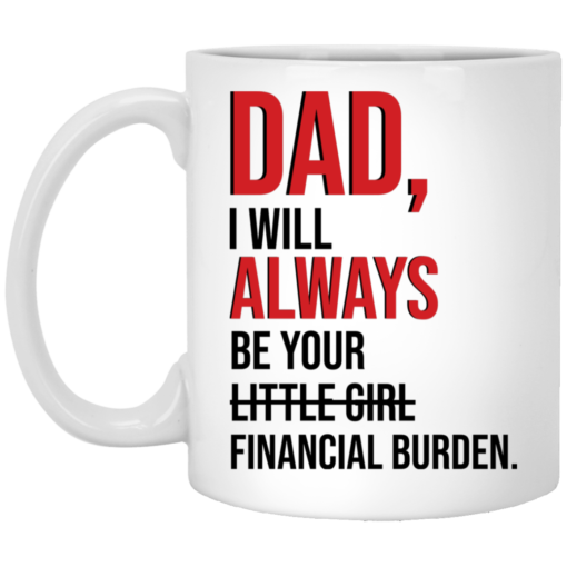 Dad i'll always be your financial burden mug $16.95 redirect05202021230519