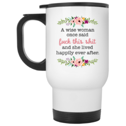 A wise woman once said f*ck this shit and she lived happily ever after mug $16.95 redirect05242021020521 1