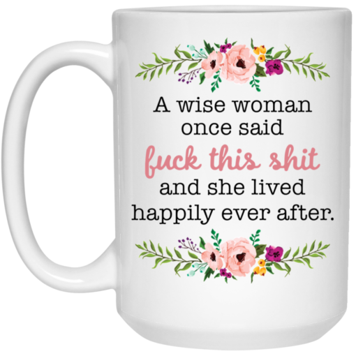 A wise woman once said f*ck this shit and she lived happily ever after mug $16.95 redirect05242021020521 2