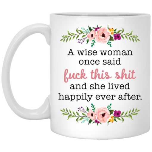 A wise woman once said f*ck this shit and she lived happily ever after mug $16.95 redirect05242021020521