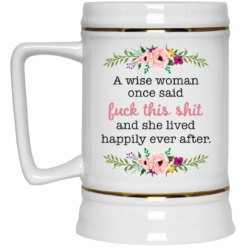 A wise woman once said f*ck this shit and she lived happily ever after mug $16.95 redirect05242021020522