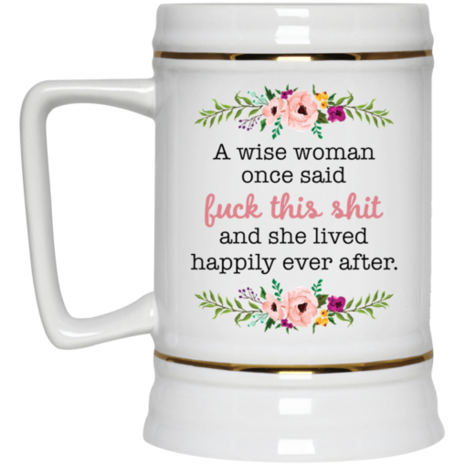 A wise woman once said f*ck this shit and she lived happily ever after mug $16.95 redirect05242021020522