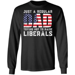 Just a regular dad trying not to raise liberals shirt $19.95 redirect05242021030557 4