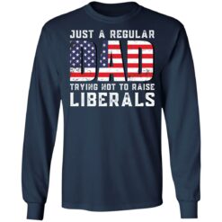 Just a regular dad trying not to raise liberals shirt $19.95 redirect05242021030557 5