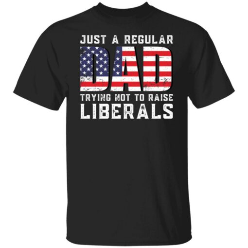 Just a regular dad trying not to raise liberals shirt $19.95 redirect05242021030557