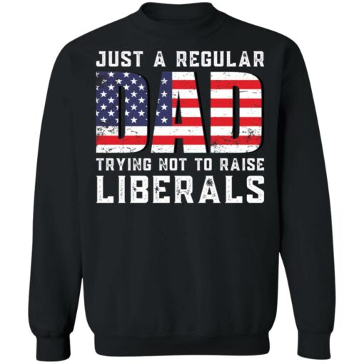 Just a regular dad trying not to raise liberals shirt $19.95 redirect05242021030557 8