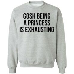 Gosh being a princess is exhausting shirt $19.95 redirect05262021000535 3
