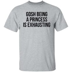 Gosh being a princess is exhausting shirt $19.95 redirect05262021000535 6