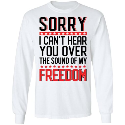 Sorry i can’t hear you over the sound of my freedom shirt $19.95 redirect05262021000555