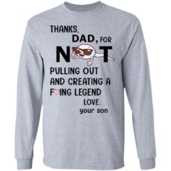 Thanks dad for not pulling out and creating a f*cking legend love your son shirt $19.95 redirect05312021000501 4