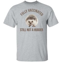 Hedgehog fully vaccinated still not a hugger shirt $19.95 redirect06012021050638 1