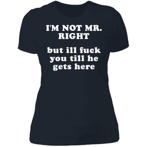 I’m not mr right but ill f*ck you till he gets here shirt $30.95 redirect06202021230652 9