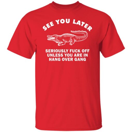 See you later seriously f*ck off unless you are in hang over gang shirt $19.95 redirect06262021230642 1