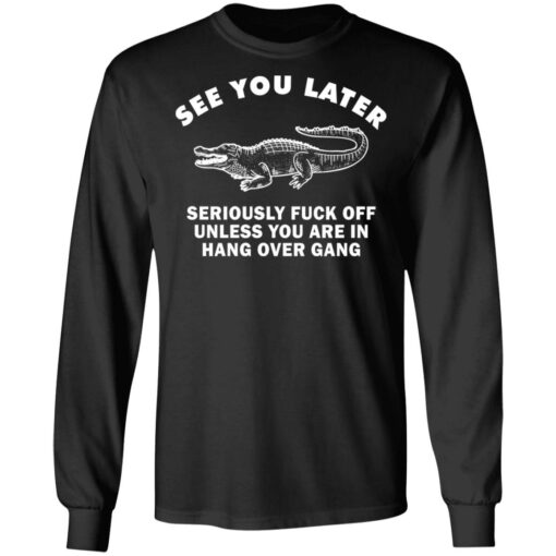 See you later seriously f*ck off unless you are in hang over gang shirt $19.95 redirect06262021230642 2
