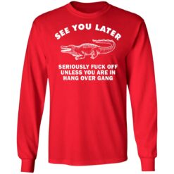 See you later seriously f*ck off unless you are in hang over gang shirt $19.95 redirect06262021230642 3