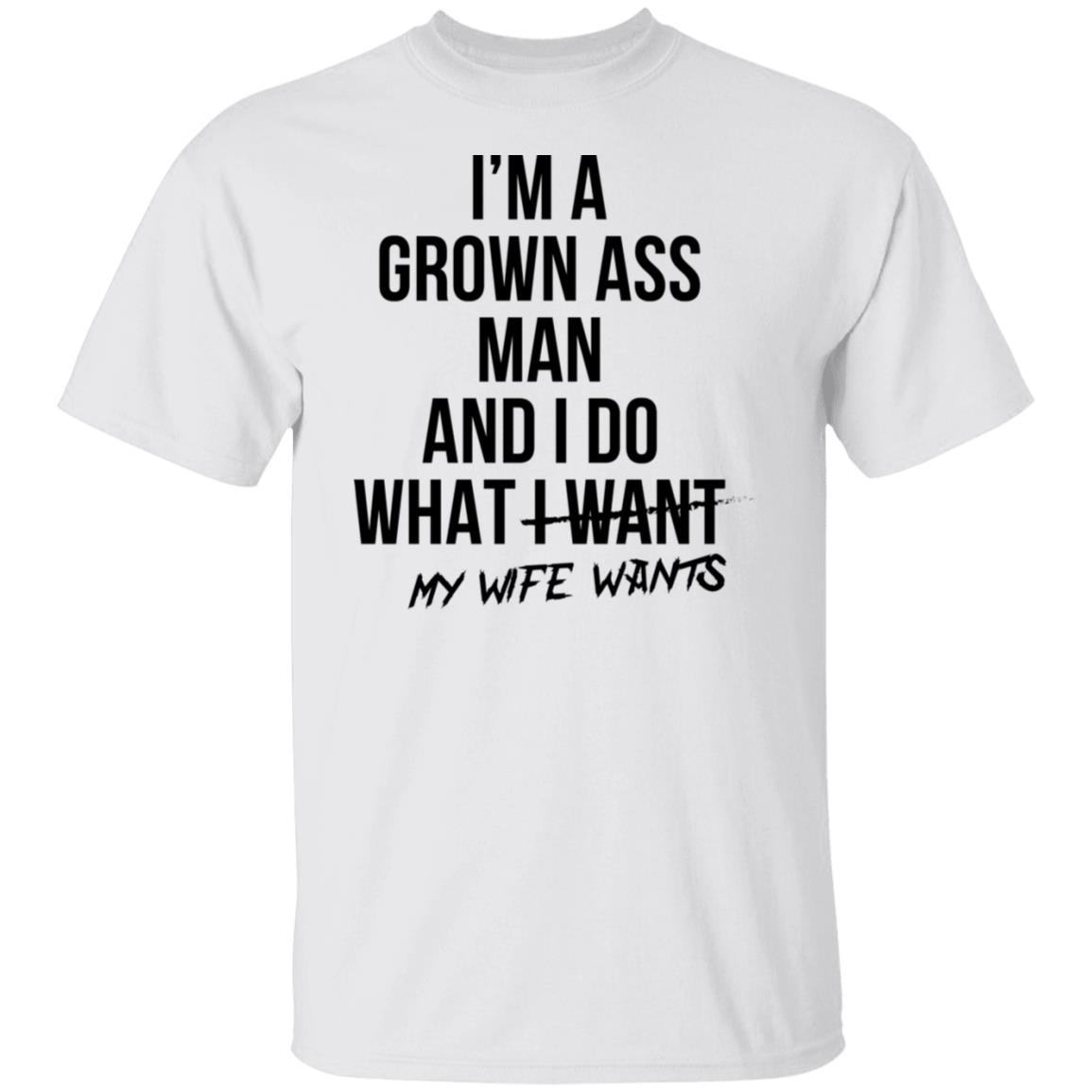 I’m a grown ass man and i do what i want my wife wants shirt