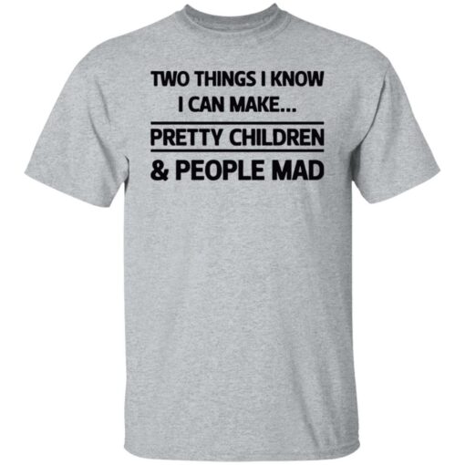 Two Things I Know I Can Make Pretty Children And People Mad Shirt ...