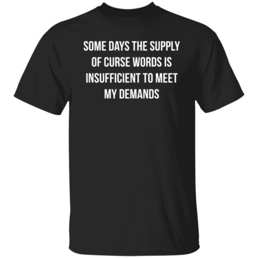 Some days the supply of curse words is insufficient t meet my demands shirt $19.95 redirect08032021210817