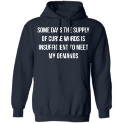 Some days the supply of curse words is insufficient t meet my demands shirt $19.95 redirect08032021210817 8