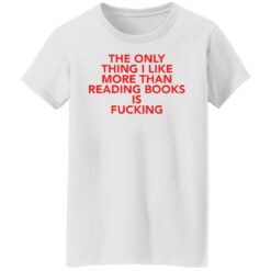 The only thing i like more than reading books is f*cking shirt $19.95 redirect08092021000807 2