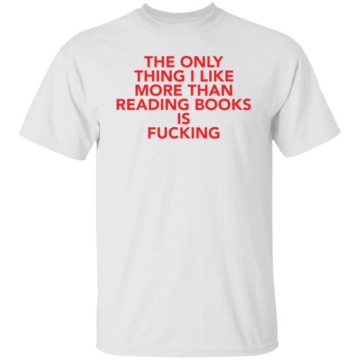 The only thing i like more than reading books is f*cking shirt $19.95 redirect08092021000807
