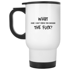 What and I can't stress this enough the f*ck mug $16.95 redirect08272021070818 1
