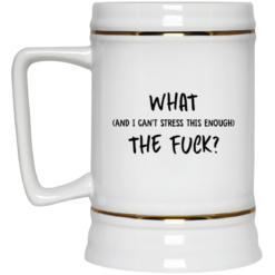 What and I can't stress this enough the f*ck mug $16.95 redirect08272021070818 3