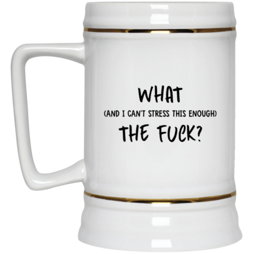 What and I can't stress this enough the f*ck mug $16.95 redirect08272021070818 3