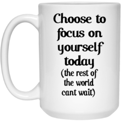 Choose to focus on yourself today the rest of the world cant wait mug $16.95 redirect09192021230901 2