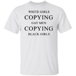 White girls copying gay men copying black girls t-shirt $19.95 redirect10022021201031 6