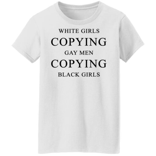 White girls copying gay men copying black girls t-shirt $19.95 redirect10022021201031 8