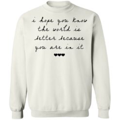 I hope you know the world is better because you are in it shirt $19.95 redirect10122021041055 5